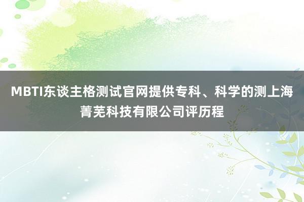 MBTI东谈主格测试官网提供专科、科学的测上海菁芜科技有限公司评历程